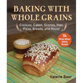 Baking with Whole Grains: Cookies, Cakes, Scones, Pies, Pizza, Breads, and More!