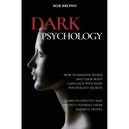Dark Psychology: How to analyze people and their body language with dark psychology secrets. Learn to Identify and Protect Yourself from Harmful Peopl