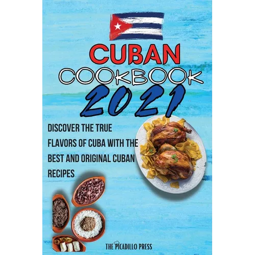 Cuban Cookbook 2021: Discover The True Flavors Of Cuba With The Best And Original Cuban Recipes