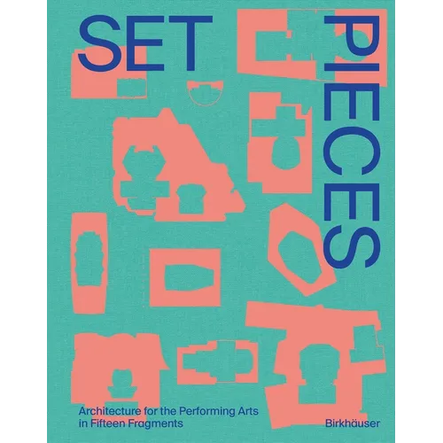 Set Pieces: Architecture for the Performing Arts in Sixteen Fragments