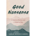 Good Nonsense: A Body in Motion and A Mind at Play