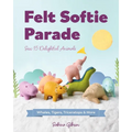 Felt Softie Parade: Sew 15 Delightful Animals