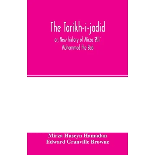 The Táríkh-i-jadíd; or, New history of Mírzá ʻAlí Muhammad the Báb