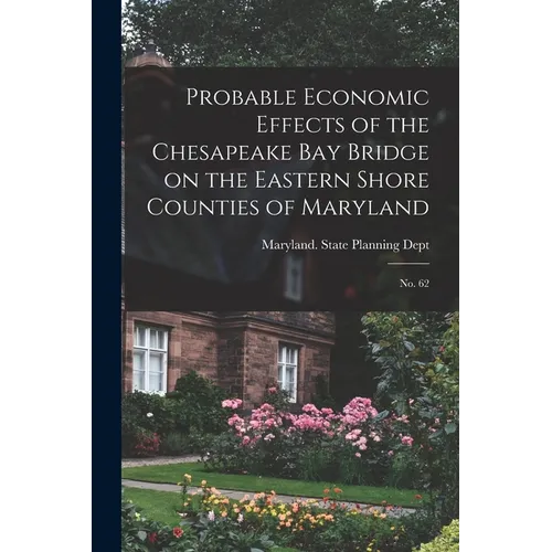 Probable Economic Effects of the Chesapeake Bay Bridge on the Eastern Shore Counties of Maryland: No. 62