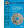 Making Flour the German Way in Roman Britain: Distribution, use and deposition of imported lava quernstones and millstones