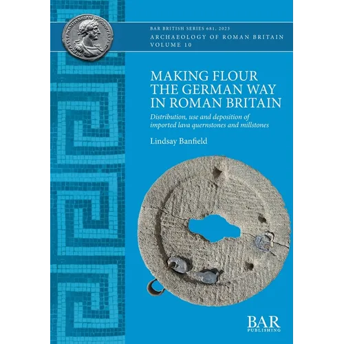 Making Flour the German Way in Roman Britain: Distribution, use and deposition of imported lava quernstones and millstones