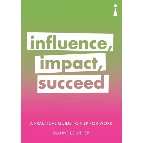 A Practical Guide to Nlp for Work: Influence, Impact, Succeed