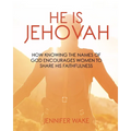 He Is Jehovah: How knowing the Names of God Encourages Women to Share His Faithfulness