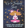 Go to Fucking Sleep: A Sweary Adult Coloring Book to Knock you the Fuck Out