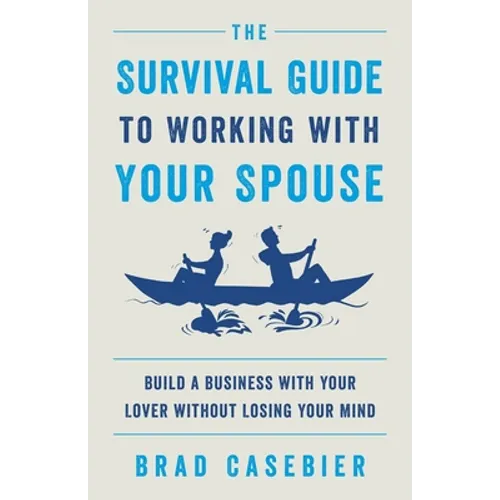 The Survival Guide to Working with Your Spouse: Build a Business with Your Lover without Losing Your Mind