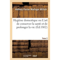 Hygiène Domestique Ou l'Art de Conserver La Santé Et de Prolonger La Vie. Tome 2