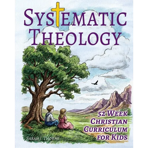 Systematic Theology for Kids: 52 Week Christian Curriculum for Children Ages 8-14 Homeschool Bible Study & Sunday School Lessons Teaching Children Abo