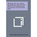 History of the Siege of Boston and of the Battles of Lexington, Concord and Bunker Hill