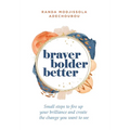 Braver, Bolder, Better: Small steps to fire up your brilliance and create the change you want to see