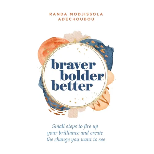 Braver, Bolder, Better: Small steps to fire up your brilliance and create the change you want to see