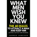 What Men Wish You Knew: The 40 Rules to Attract a Man and Keep Him (Dating Advice For Women)