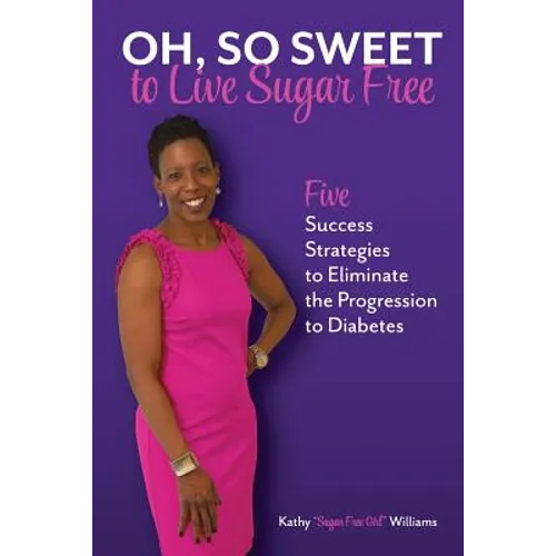 Oh, So Sweet to Live Sugar Free: Five Success Strategies to Eliminate the Progression to Diabetes