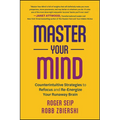 Master Your Mind: Counterintuitive Strategies to Refocus and Re-Energize Your Runaway Brain