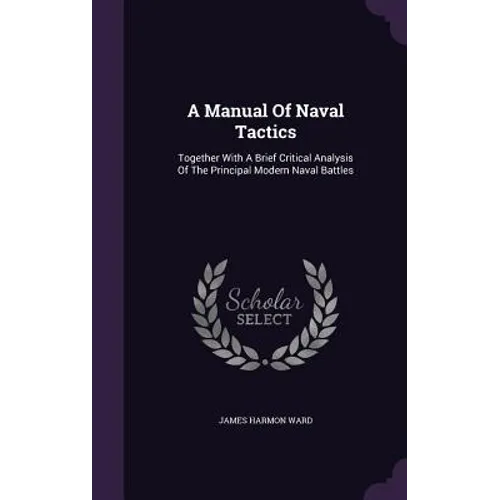 A Manual Of Naval Tactics: Together With A Brief Critical Analysis Of The Principal Modern Naval Battles