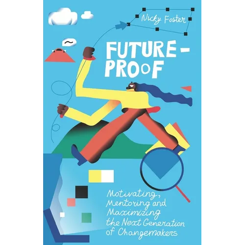 Future-Proof: Motivating, Mentoring and Maximizing the Next Generation of Changemakers