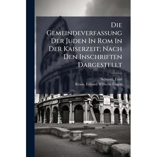 Die Gemeindeverfassung Der Juden In Rom In Der Kaiserzeit; Nach Den Inschriften Dargestellt
