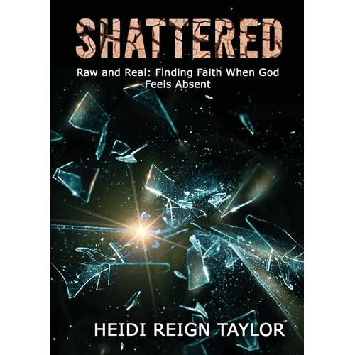 Shattered: Raw and Real: Finding Faith When God Feels Absent
