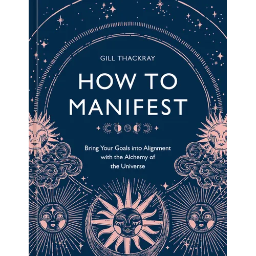 How to Manifest: Bring Your Goals Into Alignment with the Alchemy of the Universe [A Manifestation Book]