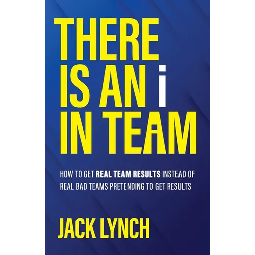 THERE IS AN i IN TEAM: How to get Real Team Results instead of Real Bad Teams pretending to get results