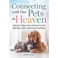 Connecting with Our Pets in Heaven: Interpret Signs from Animals in the Afterlife, Cope with Grief, and Heal
