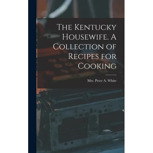The Kentucky Housewife. A Collection of Recipes for Cooking