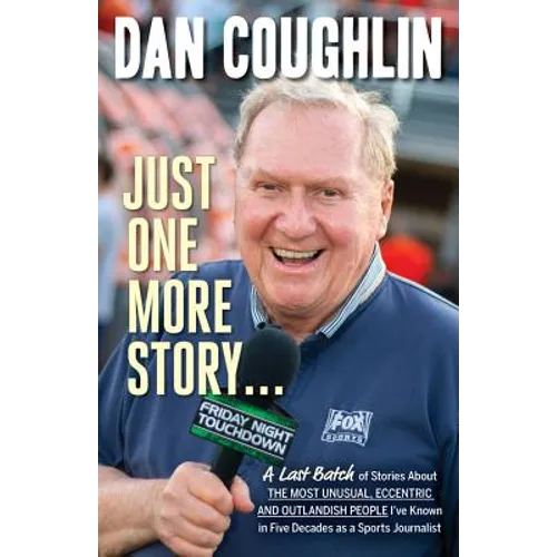 Just One More Story: A Last Batch of Stories about the Most Unusual, Eccentric and Outlandish People I've Known in Five Decades as a Sports Journalist