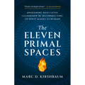 The Eleven Primal Spaces: Awakening Next-Level Leadership by Reconnecting to What Makes Us Human