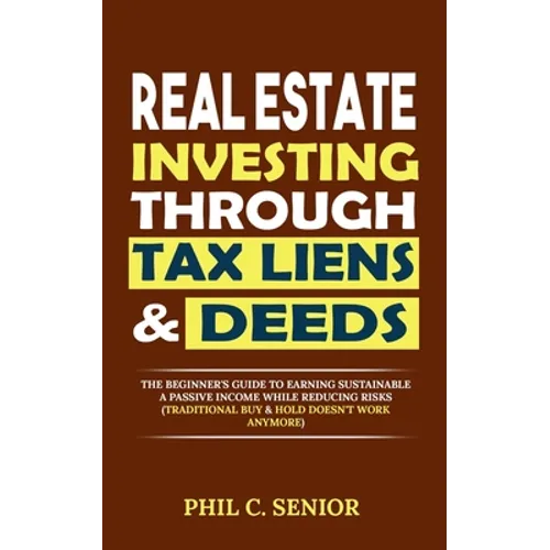 Real Estate Investing Through Tax Liens & Deeds: The Beginner's Guide To Earning Sustainable A Passive Income While Reducing Risks (Traditional Buy &