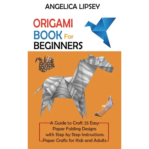 Origami Book for Beginners: A Guide to Craft 25 Easy Paper Folding Designs with Step by Step InstructionsPaper Crafts for Kids and Adults