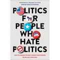 Politics for People Who Hate Politics: How to Engage Without Losing Your Friends or Selling Your Soul