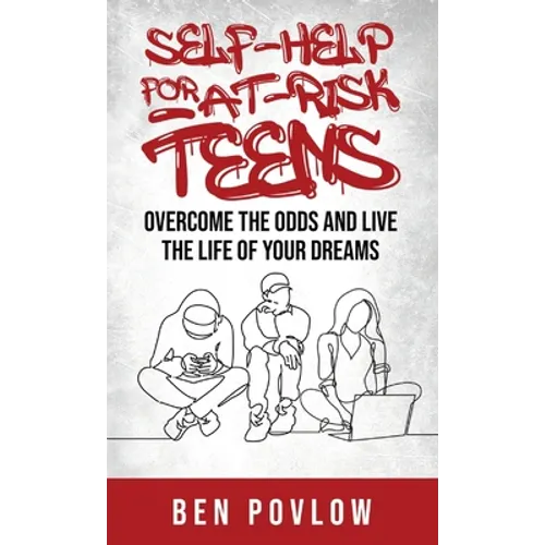 Self-Help for At-Risk Teens: Overcome the Odds and Live the Life of Your Dreams