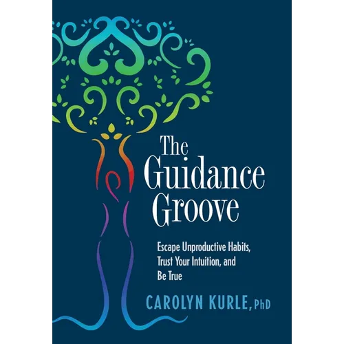 The Guidance Groove: Escape Unproductive Habits, Trust Your Intuition, and Be True
