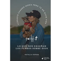 Lo Que Nos Enseñan Los Perros Sobre Dios: Llegaste Cuando Moría Pero Tú Me Diste Vida
