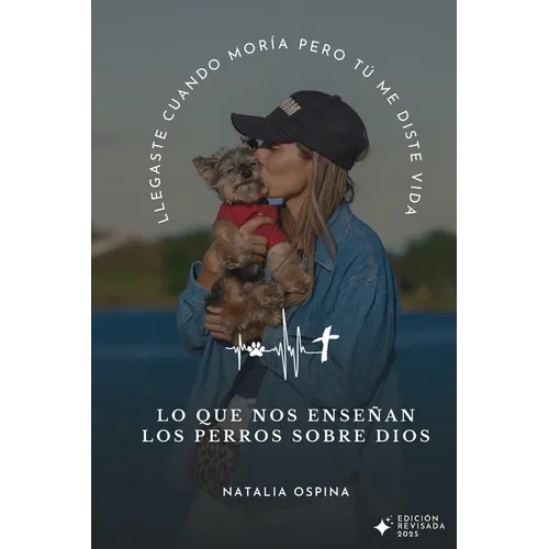 Lo Que Nos Enseñan Los Perros Sobre Dios: Llegaste Cuando Moría Pero Tú Me Diste Vida