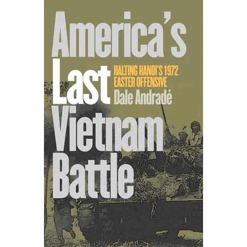 America's Last Vietnam Battle: Halting Hanoi's 1972 Easter Offensive