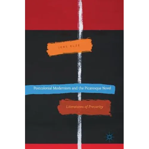Postcolonial Modernism and the Picaresque Novel: Literatures of Precarity