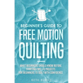 Beginner's Guide to Free Motion Quilting: What Beginners Should Know Before Starting FMQ + 4 Projects for Beginners to Quilt with Confidence