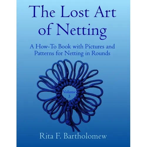 The Lost Art of Netting, volume 3: A How-To Book with Pictures and Patterns for Netting in Rounds