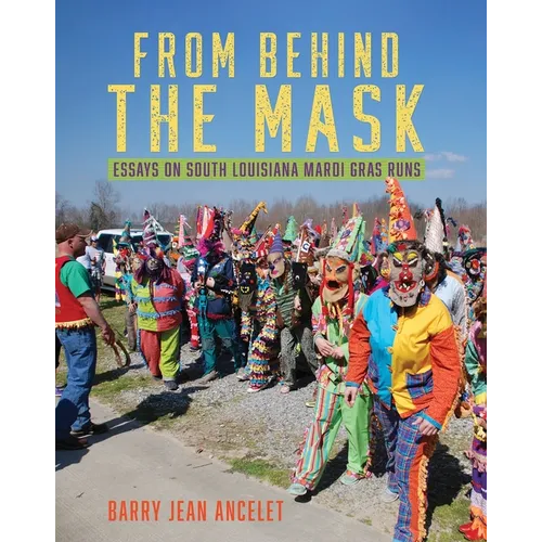 From Behind the Mask: Essays on South Louisiana Mardi Gras Runs