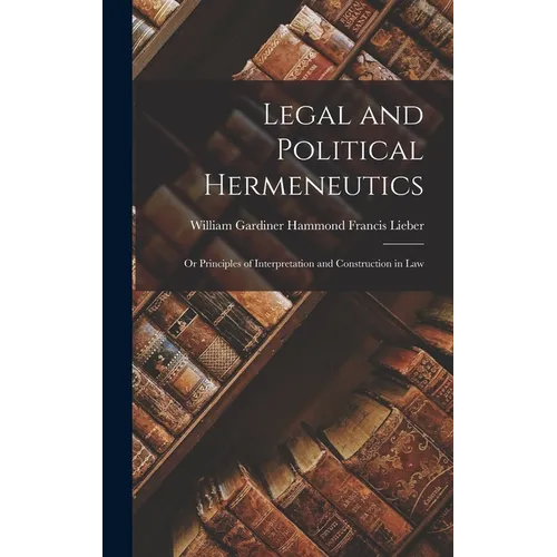 Legal and Political Hermeneutics: Or Principles of Interpretation and Construction in Law