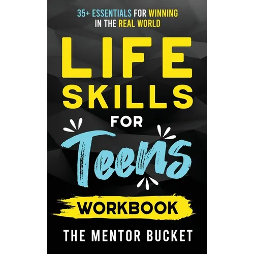 Life Skills for Teens Workbook - 35+ Essentials for Winning in the Real World How to Cook, Manage Money, Drive a Car, and Develop Manners, Social Skil