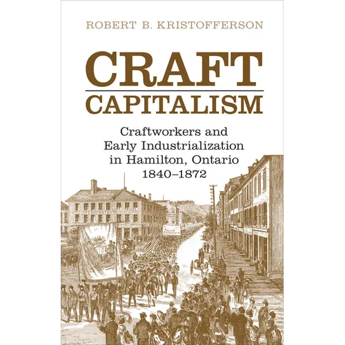 Craft Capitalism: Craftsworkers and Early Industrialization in Hamilton, Ontario