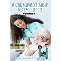 A Caregiver's Bible to Excellence! Volume I
