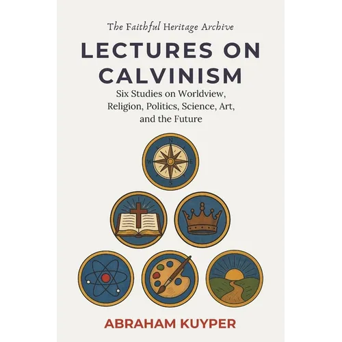 Lectures on Calvinism: Six Studies on Worldview, Religion, Politics, Science, Art, and the Future