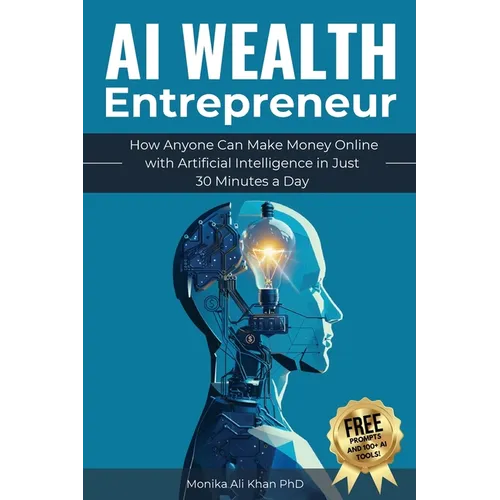 AI Wealth Entrepreneur: How Anyone Can Make Money Online with Artificial Intelligence in Just 30 Minutes a Day